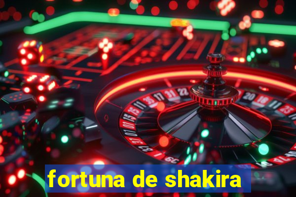 fortuna de shakira